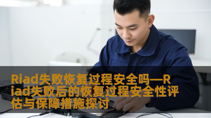 Riad失败恢复过程安全吗—Riad失败后的恢复过程安全性评估与保障措施探讨
