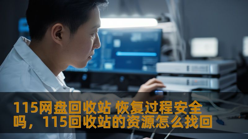 115网盘回收站 恢复过程安全吗,115回收站的资源怎么找回 115网盘回收站 恢复过程安全吗,115回收站的资源怎么找回