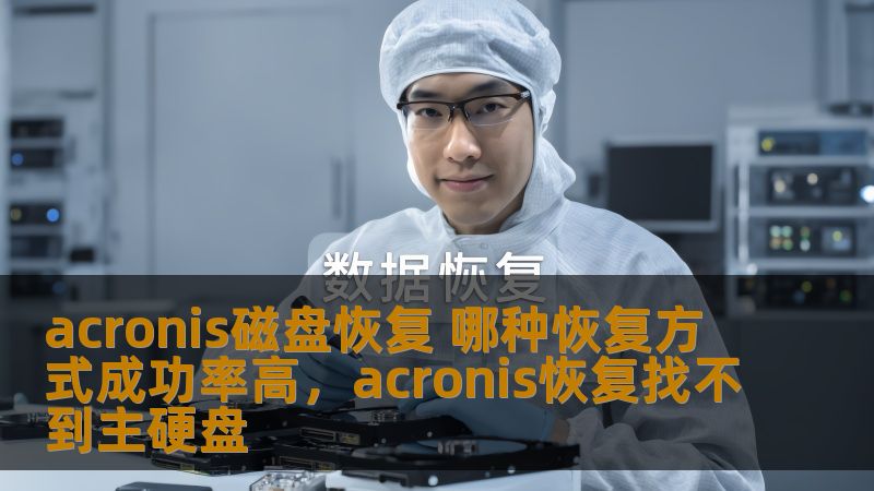 acronis磁盘恢复 哪种恢复方式成功率高，acronis恢复找不到主硬盘