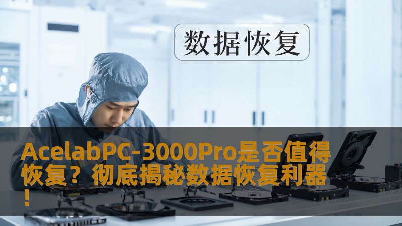 AcelabPC-3000Pro是否值得恢复？彻底揭秘数据恢复利器！