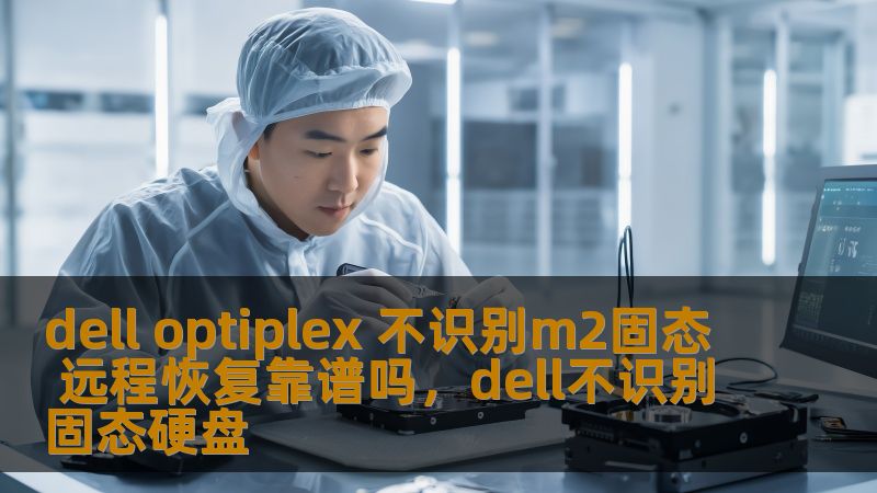 dell optiplex 不识别m2固态 远程恢复靠谱吗，dell不识别固态硬盘