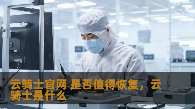 云骑士官网 是否值得恢复,云骑士是什么 云骑士官网 是否值得恢复,云骑士是什么