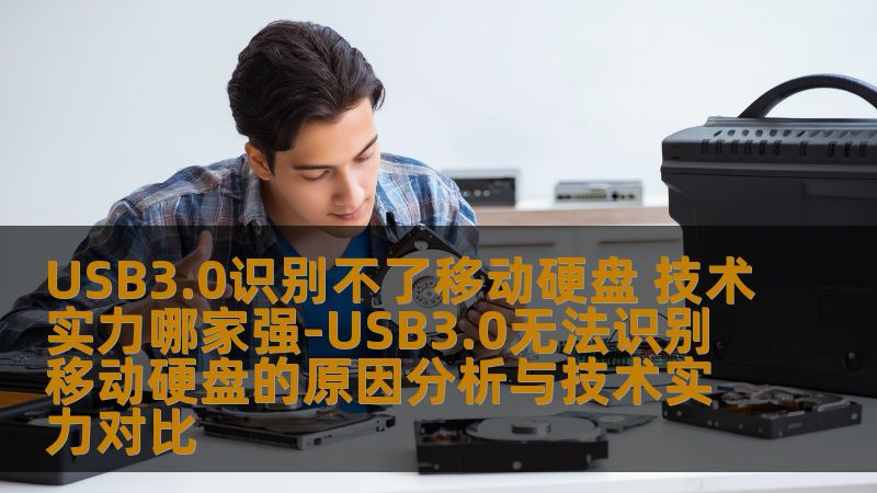 USB3.0识别不了移动硬盘 技术实力哪家强-USB3.0无法识别移动硬盘的原因分析与技术实力对比 USB3.0识别不了移动硬盘 技术实力哪家强-USB3.0无法识别移动硬盘的原因分析与技术实力对比