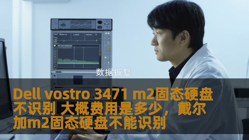 Dell vostro 3471 m2固态硬盘不识别 大概费用是多少，戴尔加m2固态硬盘不能识别