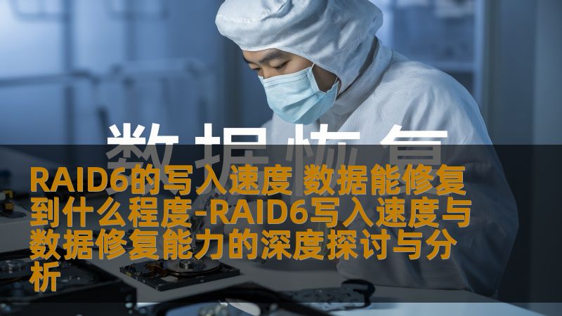 RAID6的写入速度 数据能修复到什么程度-RAID6写入速度与数据修复能力的深度探讨与分析 RAID6的写入速度 数据能修复到什么程度-RAID6写入速度与数据修复能力的深度探讨与分析