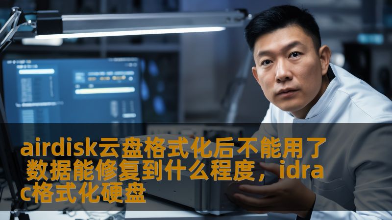 airdisk云盘格式化后不能用了 数据能修复到什么程度，idrac格式化硬盘