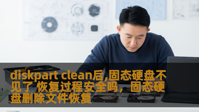 diskpart clean后,固态硬盘不见了 恢复过程安全吗,固态硬盘删除文件恢复 diskpart clean后,固态硬盘不见了 恢复过程安全吗,固态硬盘删除文件恢复