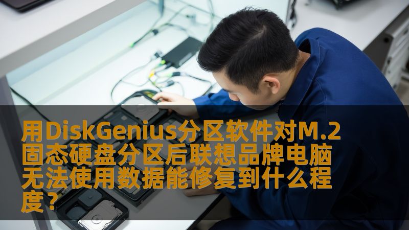 用DiskGenius分区软件对M.2固态硬盘分区后联想品牌电脑无法使用数据能修复到什么程度? 用DiskGenius分区软件对M.2固态硬盘分区后联想品牌电脑无法使用数据能修复到什么程度?