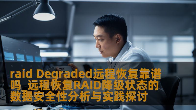 raid Degraded远程恢复靠谱吗_远程恢复RAID降级状态的数据安全性分析与实践探讨 raid Degraded远程恢复靠谱吗_远程恢复RAID降级状态的数据安全性分析与实践探讨