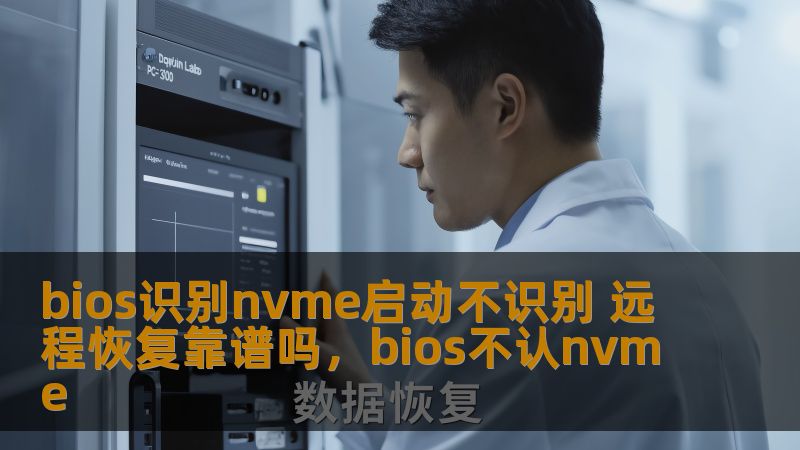 bios识别nvme启动不识别 远程恢复靠谱吗,bios不认nvme bios识别nvme启动不识别 远程恢复靠谱吗,bios不认nvme