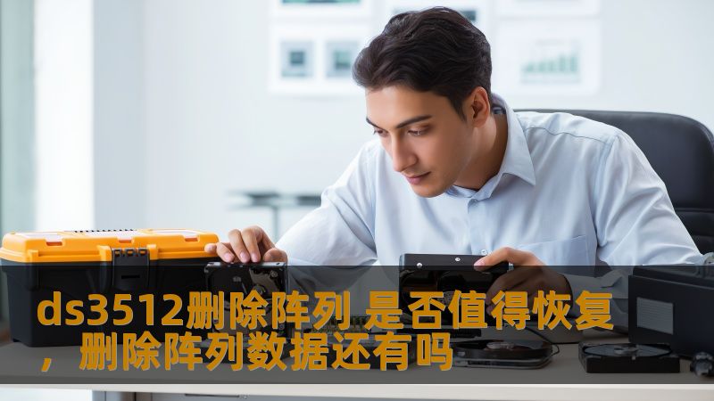 ds3512删除阵列 是否值得恢复,删除阵列数据还有吗 ds3512删除阵列 是否值得恢复,删除阵列数据还有吗