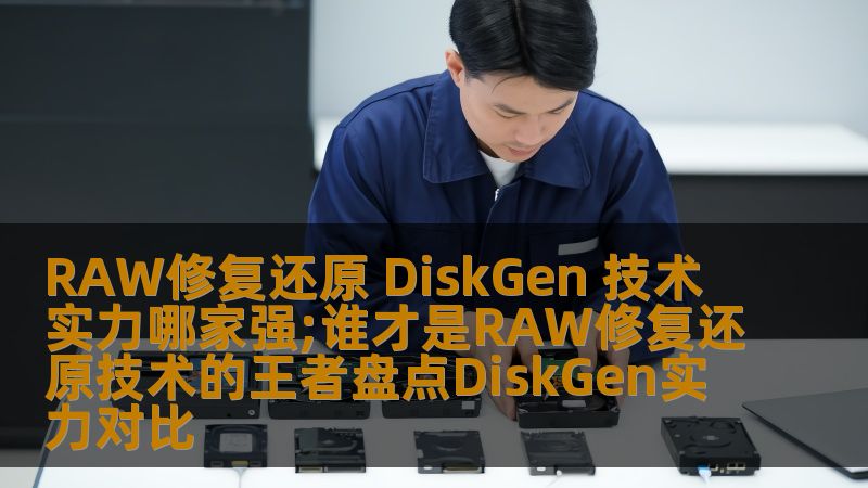 RAW修复还原 DiskGen 技术实力哪家强;谁才是RAW修复还原技术的王者盘点DiskGen实力对比