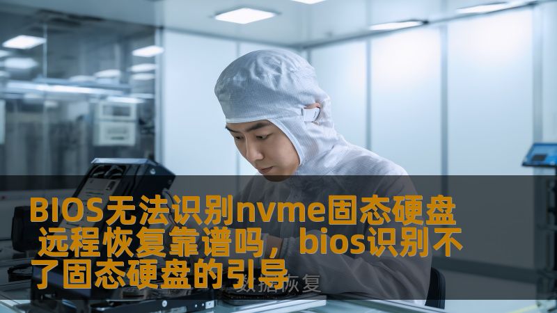 BIOS无法识别nvme固态硬盘 远程恢复靠谱吗，bios识别不了固态硬盘的引导