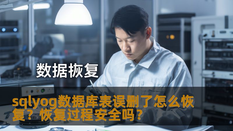 sqlyog数据库表误删了怎么恢复？恢复过程安全吗？
