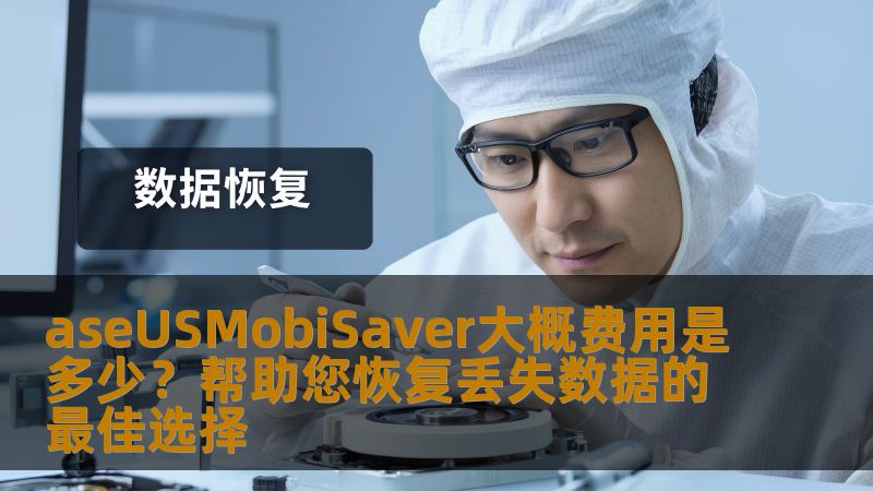 aseUSMobiSaver大概费用是多少？帮助您恢复丢失数据的最佳选择