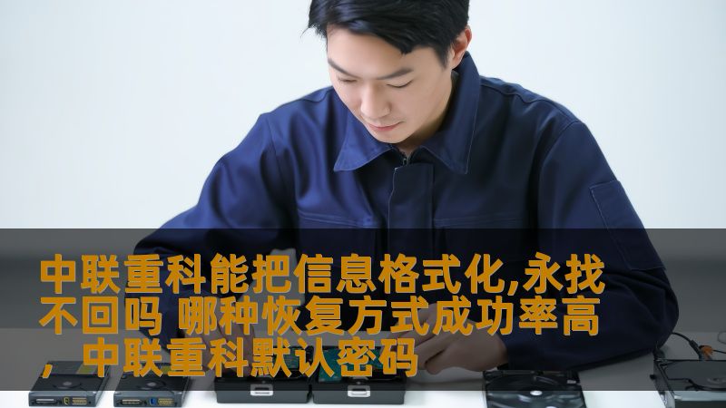 中联重科能把信息格式化,永找不回吗 哪种恢复方式成功率高,中联重科默认密码 中联重科能把信息格式化,永找不回吗 哪种恢复方式成功率高,中联重科默认密码