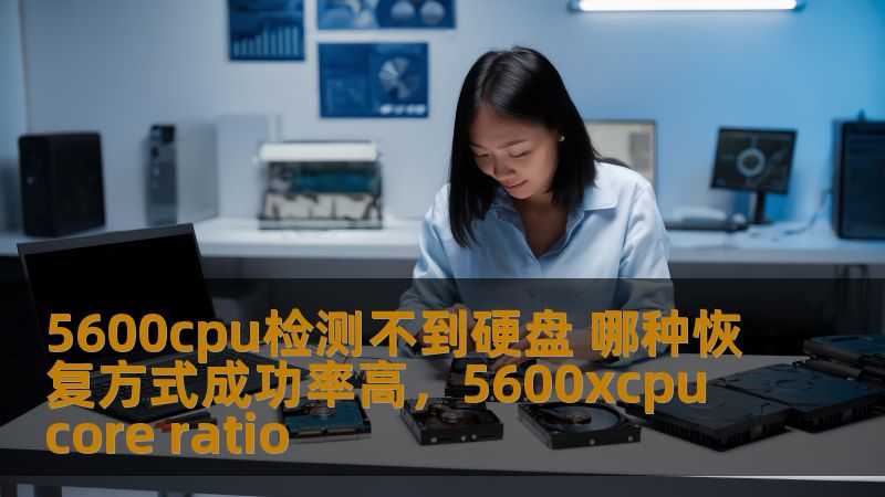 5600cpu检测不到硬盘 哪种恢复方式成功率高，5600xcpu core ratio