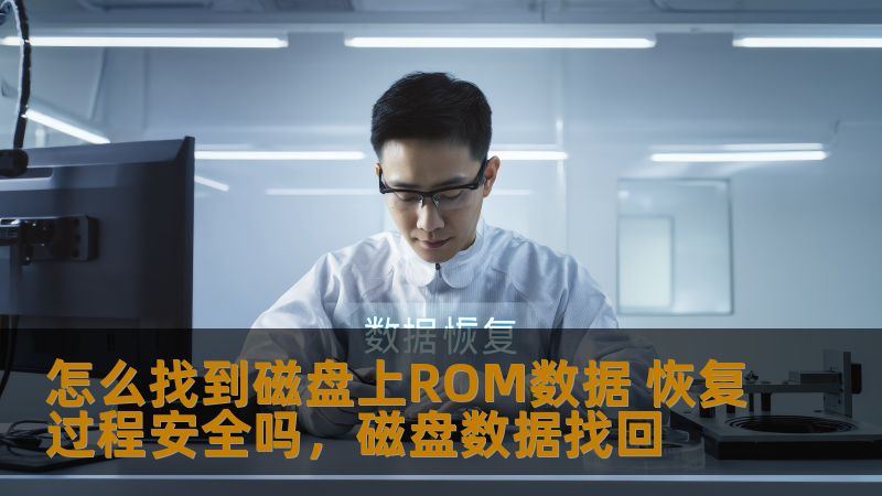 怎么找到磁盘上ROM数据 恢复过程安全吗，磁盘数据找回