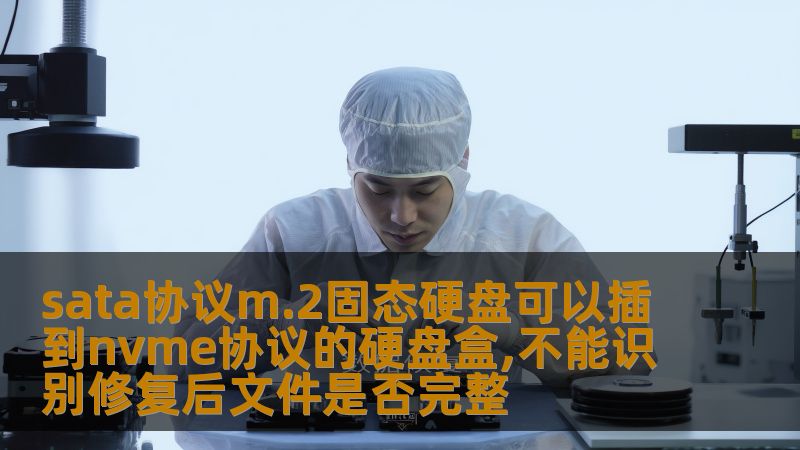 sata协议m.2固态硬盘可以插到nvme协议的硬盘盒,不能识别修复后文件是否完整