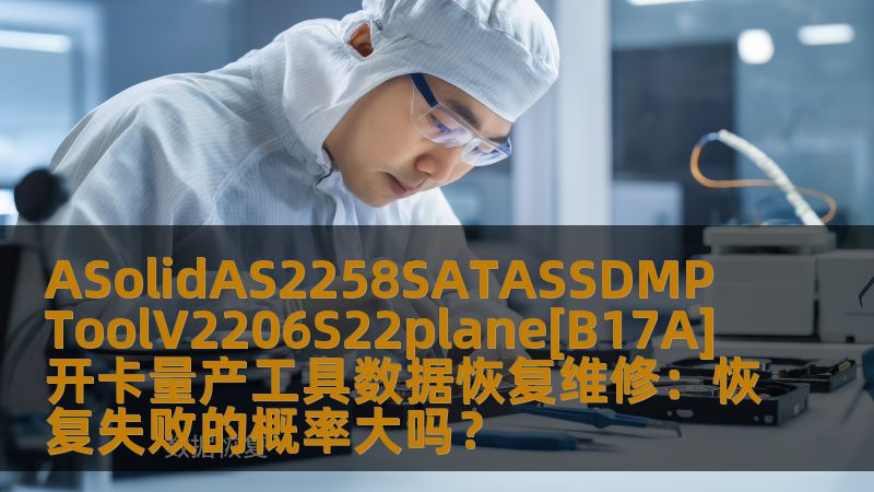 ASolidAS2258SATASSDMPToolV2206S22plane[B17A]开卡量产工具数据恢复维修：恢复失败的概率大吗？