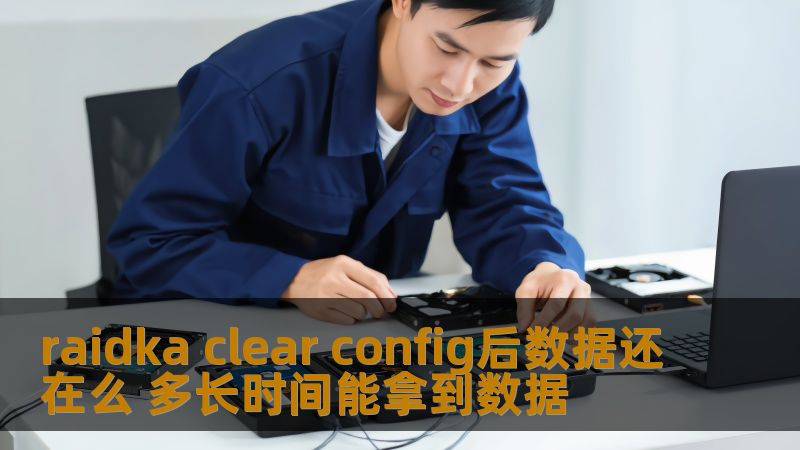 raidka clear config后数据还在么 多长时间能拿到数据