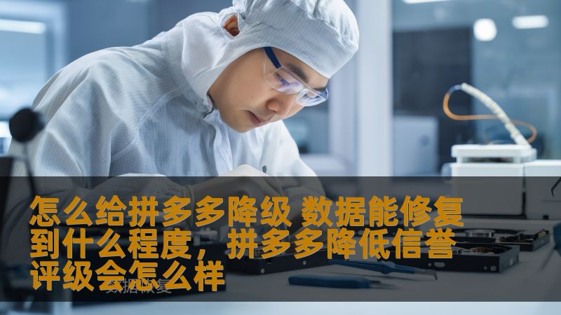 怎么给拼多多降级 数据能修复到什么程度，拼多多降低信誉评级会怎么样