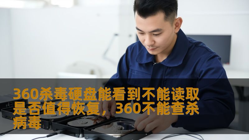 360杀毒硬盘能看到不能读取 是否值得恢复,360不能查杀病毒 360杀毒硬盘能看到不能读取 是否值得恢复,360不能查杀病毒