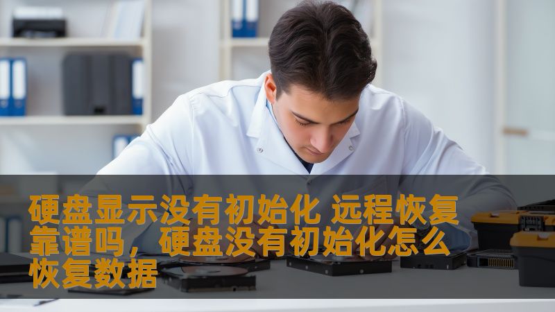 硬盘显示没有初始化 远程恢复靠谱吗，硬盘没有初始化怎么恢复数据