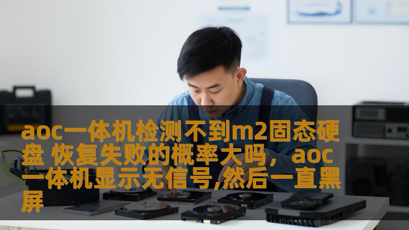 aoc一体机检测不到m2固态硬盘 恢复失败的概率大吗，aoc一体机显示无信号,然后一直黑屏