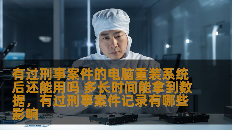 有过刑事案件的电脑重装系统后还能用吗 多长时间能拿到数据，有过刑事案件记录有哪些影响