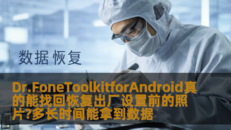 Dr.FoneToolkitforAndroid真的能找回恢复出厂设置前的照片?多长时间能拿到数据 Dr.FoneToolkitforAndroid真的能找回恢复出厂设置前的照片?多长时间能拿到数据