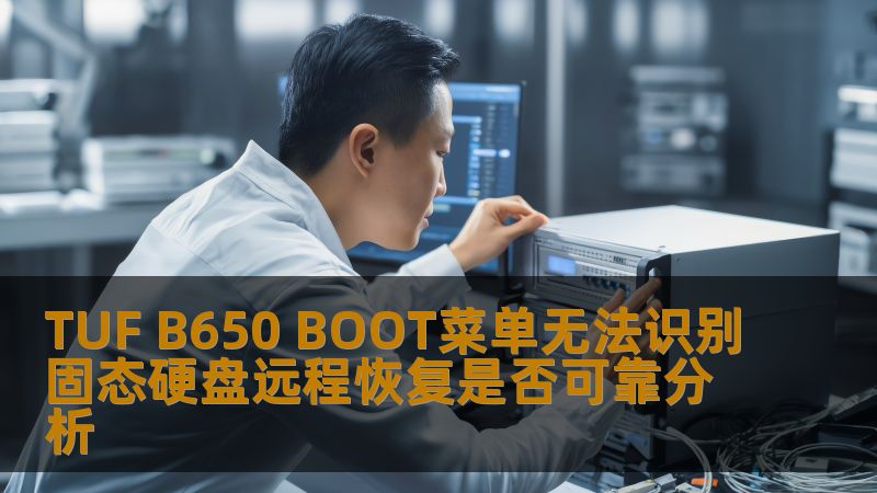TUF B650 BOOT菜单无法识别固态硬盘远程恢复是否可靠分析