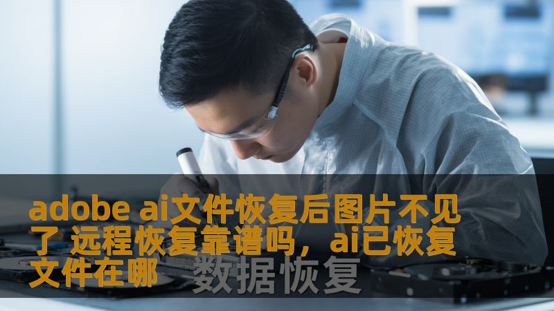 adobe ai文件恢复后图片不见了 远程恢复靠谱吗，ai已恢复文件在哪