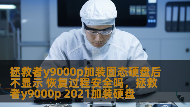 拯救者y9000p加装固态硬盘后不显示 恢复过程安全吗，拯救者y9000p 2021加装硬盘
