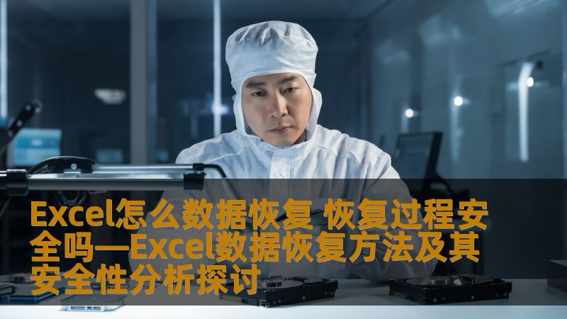 Excel怎么数据恢复 恢复过程安全吗—Excel数据恢复方法及其安全性分析探讨