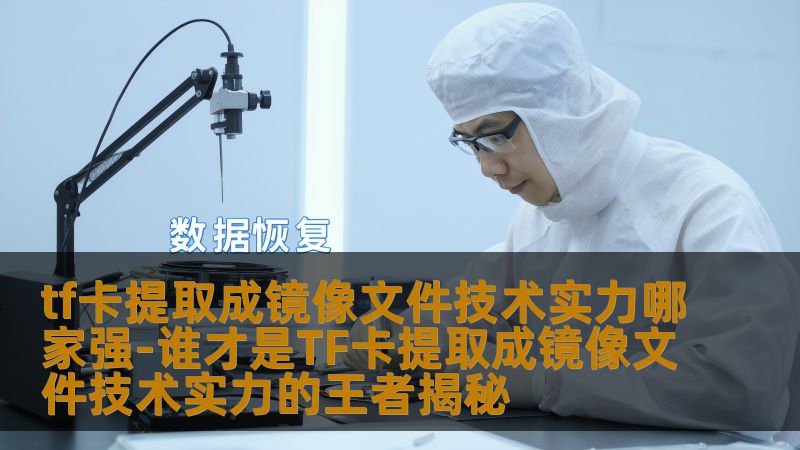 tf卡提取成镜像文件技术实力哪家强-谁才是TF卡提取成镜像文件技术实力的王者揭秘
