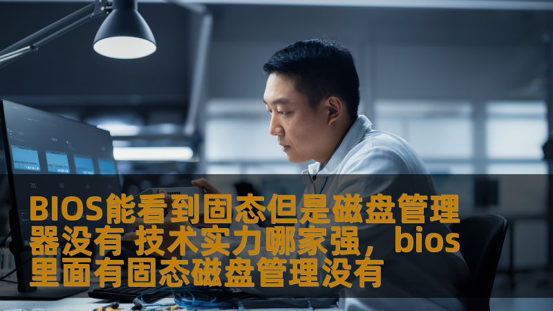 BIOS能看到固态但是磁盘管理器没有 技术实力哪家强，bios里面有固态磁盘管理没有