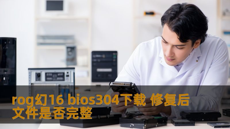 rog幻16 bios304下载，了解如何修复后文件是否完整，解决常见故障，提供详细操作步骤。