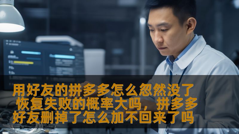 用好友的拼多多怎么忽然没了 恢复失败的概率大吗，拼多多好友删掉了怎么加不回来了吗