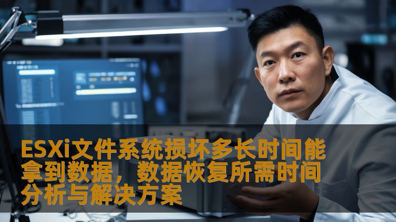 ESXi文件系统损坏多长时间能拿到数据，数据恢复所需时间分析与解决方案