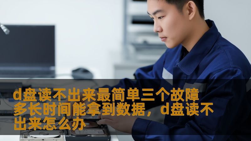 d盘读不出来最简单三个故障 多长时间能拿到数据，d盘读不出来怎么办