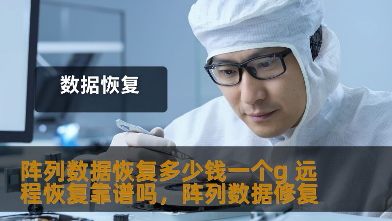 阵列数据恢复多少钱一个g 远程恢复靠谱吗，阵列数据修复