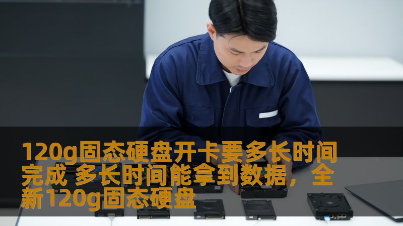 120g固态硬盘开卡要多长时间完成 多长时间能拿到数据，全新120g固态硬盘