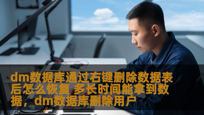 dm数据库通过右键删除数据表后怎么恢复 多长时间能拿到数据，dm数据库删除用户