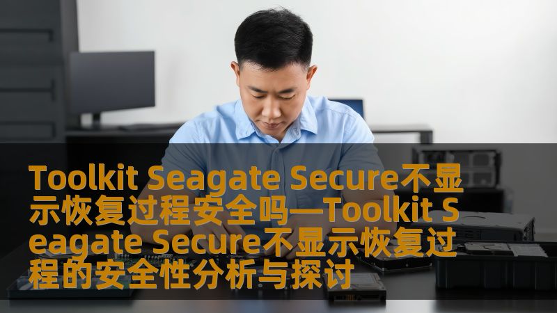 Toolkit Seagate Secure不显示恢复过程安全吗—Toolkit Seagate Secure不显示恢复过程的安全性分析与探讨