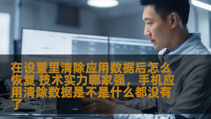 在现代智能手机使用中，很多用户在清除应用数据时不小心删除了重要信息，如何快速恢复？同时，如何评估技术实力强的服务商来帮助我们解决这一问题？本文为你详细解析。