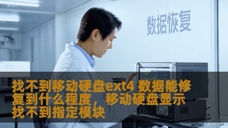 找不到移动硬盘ext4 数据能修复到什么程度，移动硬盘显示找不到指定模块
