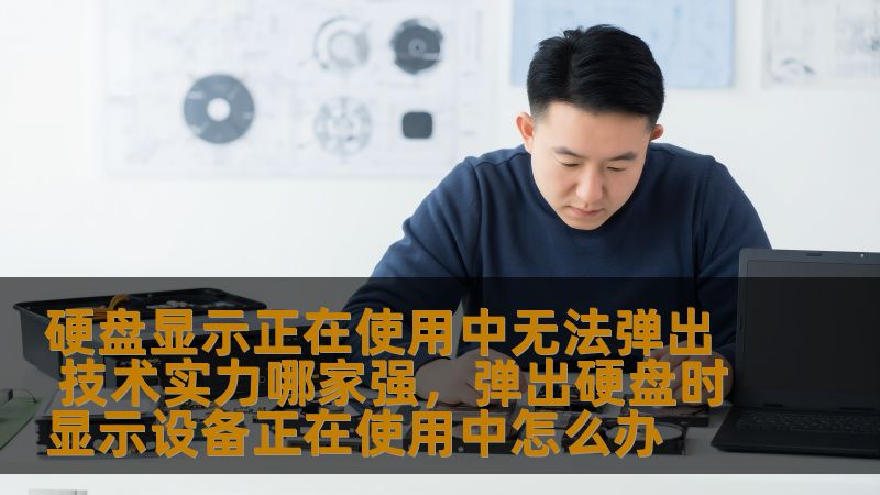 硬盘显示正在使用中无法弹出 技术实力哪家强，弹出硬盘时显示设备正在使用中怎么办