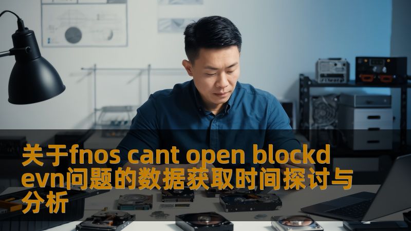 深入分析fnos cant open blockdevn问题，探讨数据获取时间及解决方案，帮助用户有效恢复数据。
