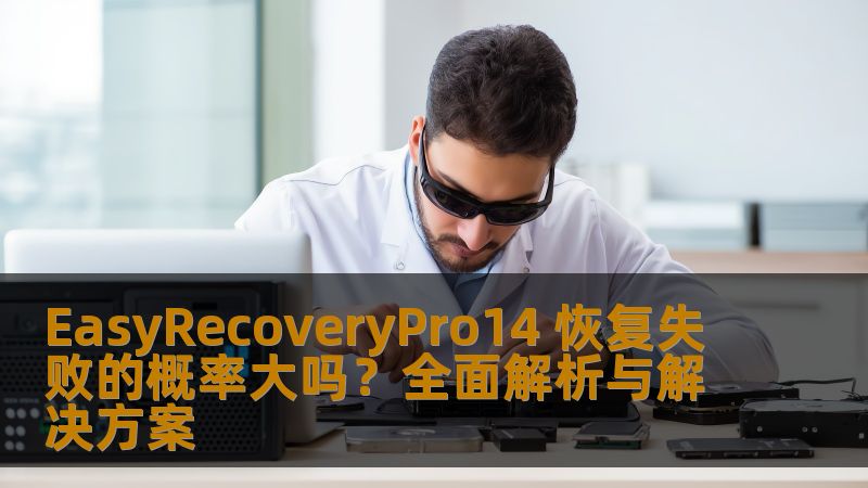 EasyRecoveryPro14 恢复失败的概率大吗？全面解析与解决方案
